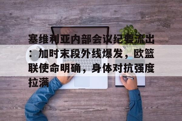 开云-塞维利亚内部会议纪要流出：加时末段外线爆发，欧篮联使命明确，身体对抗强度拉满的简单介绍-开云